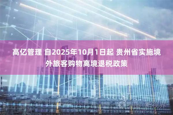 高亿管理 自2025年10月1日起 贵州省实施境外旅客购物离境退税政策