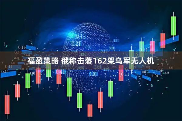 福盈策略 俄称击落162架乌军无人机