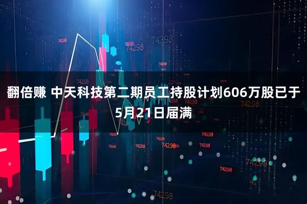 翻倍赚 中天科技第二期员工持股计划606万股已于5月21日届满