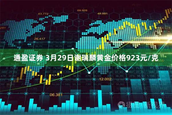 通盈证券 3月29日谢瑞麟黄金价格923元/克
