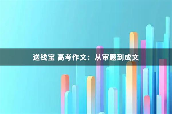 送钱宝 高考作文：从审题到成文