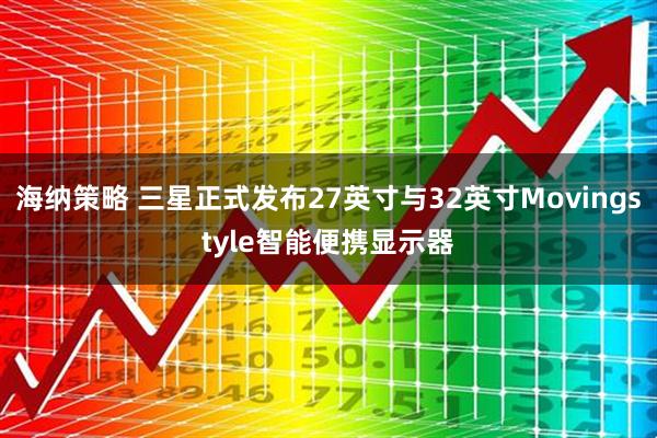 海纳策略 三星正式发布27英寸与32英寸Movingstyle智能便携显示器