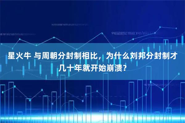 星火牛 与周朝分封制相比，为什么刘邦分封制才几十年就开始崩溃？