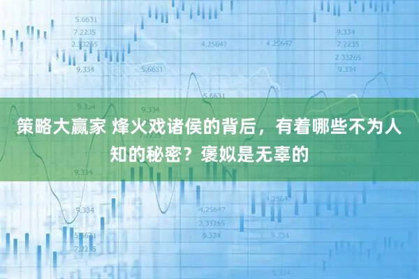 策略大赢家 烽火戏诸侯的背后，有着哪些不为人知的秘密？褒姒是无辜的