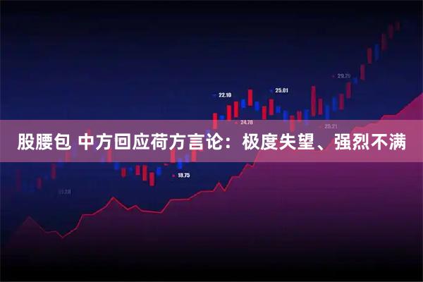 股腰包 中方回应荷方言论：极度失望、强烈不满