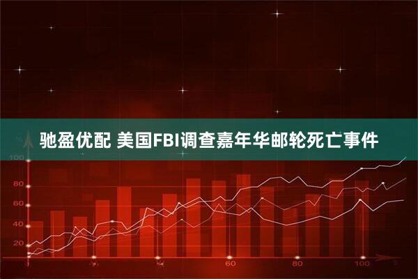 驰盈优配 美国FBI调查嘉年华邮轮死亡事件