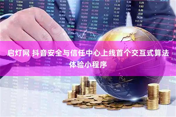 启灯网 抖音安全与信任中心上线首个交互式算法体验小程序